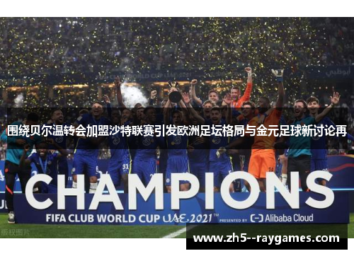 围绕贝尔温转会加盟沙特联赛引发欧洲足坛格局与金元足球新讨论再
