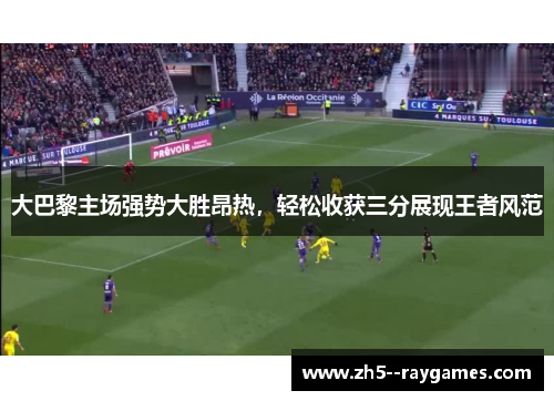 大巴黎主场强势大胜昂热，轻松收获三分展现王者风范