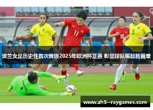 波兰女足历史性首次晋级2025年欧洲杯正赛 彰显球队崛起新篇章