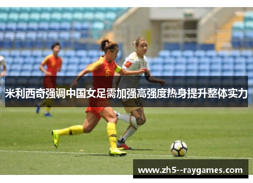 米利西奇强调中国女足需加强高强度热身提升整体实力