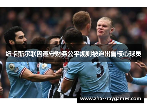 纽卡斯尔联因遵守财务公平规则被迫出售核心球员 纽卡斯尔联因遵守财务公平规则被迫出售核心球员