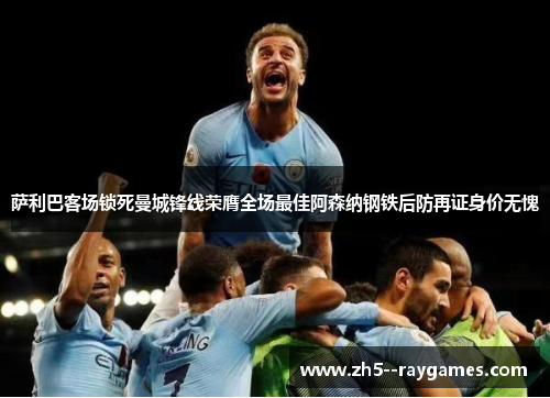 萨利巴客场锁死曼城锋线荣膺全场最佳阿森纳钢铁后防再证身价无愧 萨利巴客场锁死曼城锋线荣膺全场最佳阿森纳钢铁后防再证身价无愧