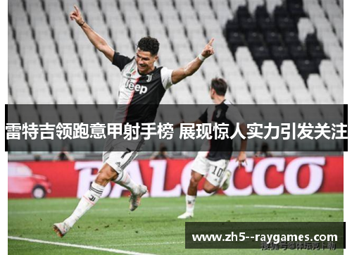 雷特吉领跑意甲射手榜 展现惊人实力引发关注