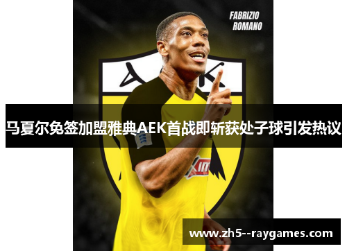马夏尔免签加盟雅典AEK首战即斩获处子球引发热议