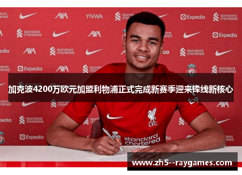 加克波4200万欧元加盟利物浦正式完成新赛季迎来锋线新核心