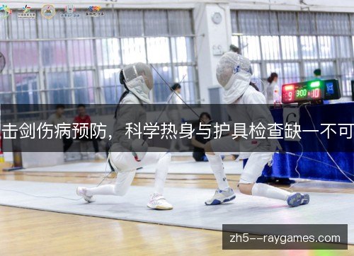 击剑伤病预防,科学热身与护具检查缺一不可 击剑伤病预防,科学热身与护具检查缺一不可